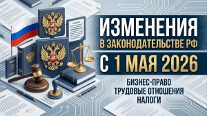 Изменения в законодательстве с 1 мая 2026 года