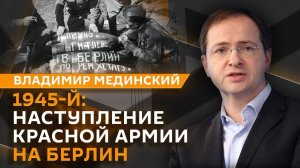 Владимир Мединский. Берлинская операция 1945-го года