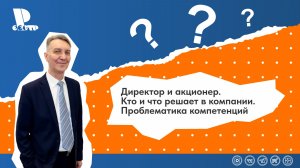 Директор и акционер. Кто и что решает в компании. Проблематика компетенций