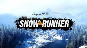 SnowRunner. Прохождение игры. Таймыр. Стрим №23.