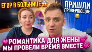 ЕГОР В БОЛЬНИЦЕ 😱 ПРОВЕРЯЮЩИЕ ПРИШЛИ 😂 РОМАНТИК ДЛЯ ЖЕНЫ 💕 ПРОВЕЛИ ВРЕМЯ ВДВОЕМ 💞