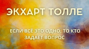 Если всё это одно, то кто задаёт вопрос - ЭКХАРТ ТОЛЛЕ [NikOsho]