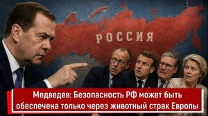 Медведев: Безопасность РФ может быть обеспечена только через животный страх Европы