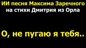20260506 ИИ песня О не пугаю я тебя но знай когда меня покинеш Максим Заречного стих Дмитрия из Орла