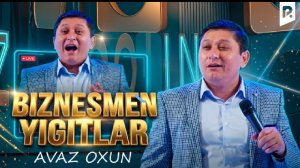 AVAZ OXUN -BIZNESMEN YIGITLAR