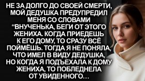 Не за долго до своего ухода, дедушка предупредил о женихе. Но когда я приехала к нему, то поняла