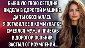 Бывшую твою сегодня видела в дорогой машине. Да ты обозналась, я оставил ее в коммуналке…