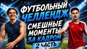 ФУТБОЛЬНЫЙ ЧЕЛЛЕНДЖ СМЕШНЫЕ МОМЕНТЫ ЗА КАДРОМ 2 ЧАСТЬ