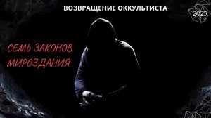 ВОЗВРАЩЕНИЕ ОККУЛЬТИСТА. СЕМЬ ЗАКОНОВ МИРОЗДАНИЯ. 2025