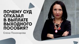 ПОЧЕМУ СУД ОТКАЗАЛ В ВЫПЛАТЕ ВЫХОДНОГО ПОСОБИЯ? Статья 178 ТК РФ
