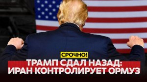 ТРАМП СДАЁТ НАЗАД. ОРМУЗ НА ГРАНИ. МИР ДЕРЖИТ ДЫХАНИЕ