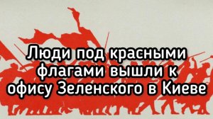 ВАЖНО! Люди под красными флагами пришли к Зеленскому! Ультиматум президенту. Архив, Киев, лето 2019