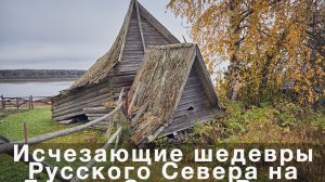 Исчезающие шедевры Русского Севера на Двине, Онеге и Ваге. Илья Дровнин
