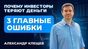 Почему 90% инвесторов теряют деньги – 3 главные ошибки | Александр Клещёв