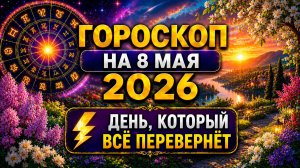 Гороскоп на 8 мая 2026 ⚡ День, который всё перевернёт