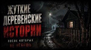 ЖУТКИЕ ДЕРЕВЕНСКИЕ ИСТОРИИ. СТРАШНЫЕ. МИСТИЧЕСКИЕ. ТВОРЧЕСКИЕ