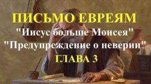 Евреям 3 глава. «Предостережение в отношении неверия». «Иисус больше Моисея»