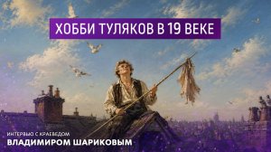 Хобби туляков в 19 веке. Интервью с краеведом  Владимиром Шариковым.