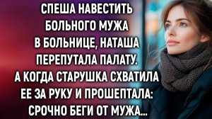 Спеша навестить мужа в больнице, Наташа перепутала палату. А когда старушка прошептала…