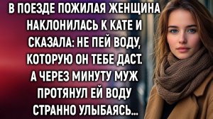 В поезде пожилая женщина наклонилась к Кате и сказала# Не пей воду. А через минуту…