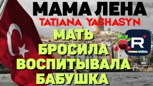 Мама Лена _Мать бросила, воспитывала бабушка _Обзор _Из Турции о Турции _Tatiana Yashasyn _Turkish