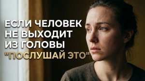Если человек не выходит из головы — послушайте это