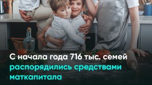 С начала года 716 тыс. семей распорядились средствами маткапитала