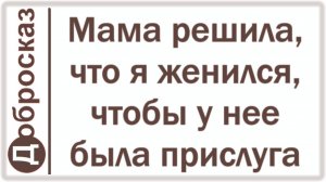 Мама решила, что я женился, чтобы у нее была прислуга