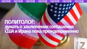 «Говорить о том, что США и Иран близки к заключению соглашения, пока рано»