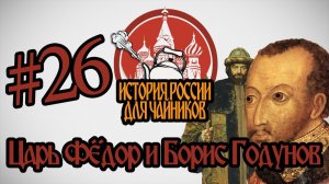 История России для «чайников» - 26 выпуск - Царь Фёдор и Борис Годунов