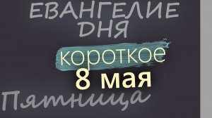 8 мая Пятница Евангелие дня 2026 короткое!