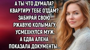 А ты что думала# Квартиру тебе отдам# Усмехнулся муж, а едва Алена протянула документы…