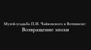 «Музей-усадьба П. Чайковского в Воткинске: Возвращение эпохи»  (2025)
