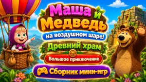 Маша и Медведь на воздушном шаре! 🎈 Древний храм 🏛️ Большое приключение 🎮 Сборник мини-игр