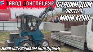 СТРОИТЕЛЬСТВО ДОМА МИНИ ПОГРУЗЧИКОМ ВОЛГОДОНЕЦ Ч1 / МИНИ КРАН / МОНТАЖ ЖБ КОЛЕЦ