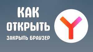 Как открыть закрыть браузер яндекс