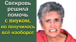 Свекровь решила помочь с внуком, но получилось все наоборот