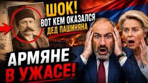 ВОТ ЭТО ПОВОРОТ! Вот кем оказался дед Пашиняна. Армяне в УЖАСЕ!