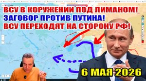 ВСУ в окружении под Лиманом! Заговор против Путина! ВСУ переходят на сторону РФ! 6 мая 2026