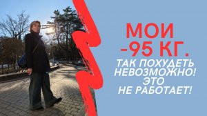 МОИ МИНУС 95 кг. / ТАК ПОХУДЕТЬ НЕВОЗМОЖНО! ЭТО НЕ РАБОТАЕТ!
