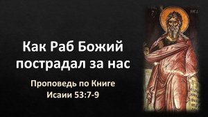 56 Исаии 53:7-9 – «Как Раб Божий пострадал за нас»