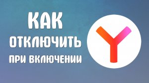 Как отключить яндекс браузер при включении