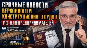 Главные новости Верховного и Конституционного Судов РФ для предпринимателей.