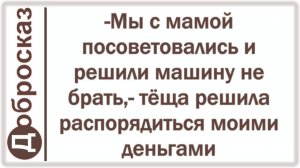 -Мы с мамой посоветовались и решили машину не брать,- тёща решила распорядиться моими деньгами