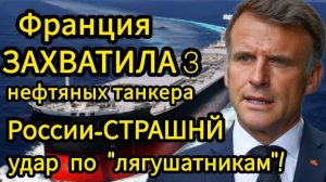 Франция ЗАХВАТИЛА 3 нефтяных танкера России — ЖЁСТКИЙ ответ уже готов!
