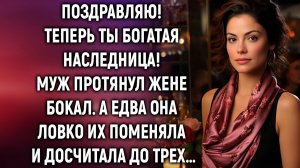 Теперь ты богатая наследница! А едва жена досчитала до трех…