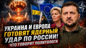 УКРАИНА И ЕВРОПА ГОТОВЯТ ЯДЕРНЫЙ УДАР ПО РОССИИ! ЧТО ГОВОРЯТ ПОЛИТОЛОГИ