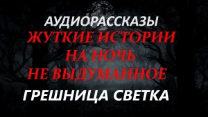СТРАШНЫЕ РАССКАЗЫ НА НОЧЬ-ГРЕШНИЦА СВЕТКА