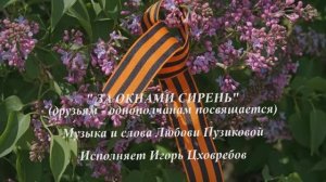 «ЗА ОКНАМИ СИРЕНЬ» Любовь Пузикова-музыка, слова и монтаж клипа, исполняет Игорь Цховребов