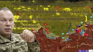 Крупное наступление России ошеломило Украину: войска оказались в ловушке под Лиманом после продвижен